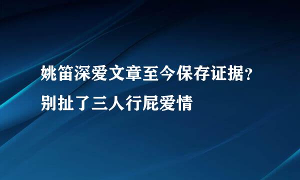 姚笛深爱文章至今保存证据？别扯了三人行屁爱情