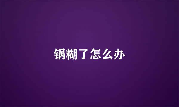 锅糊了怎么办