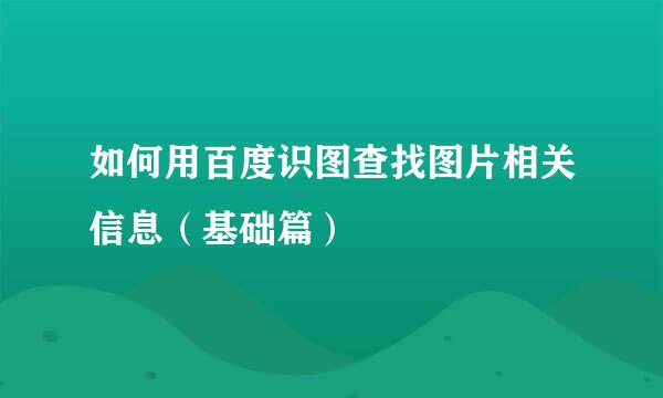 如何用百度识图查找图片相关信息（基础篇）