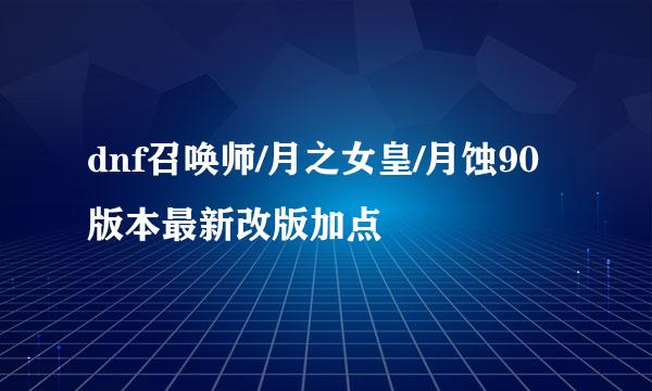 dnf召唤师/月之女皇/月蚀90版本最新改版加点
