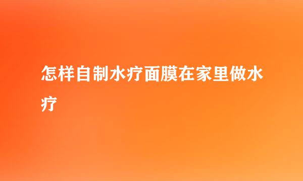 怎样自制水疗面膜在家里做水疗