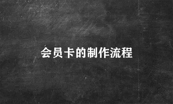 会员卡的制作流程