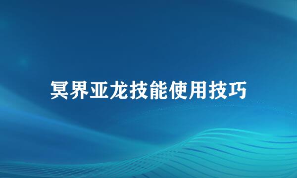 冥界亚龙技能使用技巧
