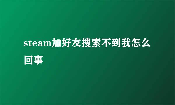 steam加好友搜索不到我怎么回事