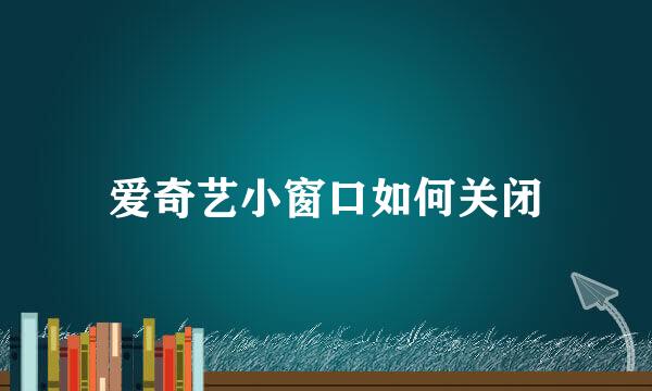 爱奇艺小窗口如何关闭