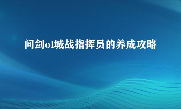 问剑ol城战指挥员的养成攻略