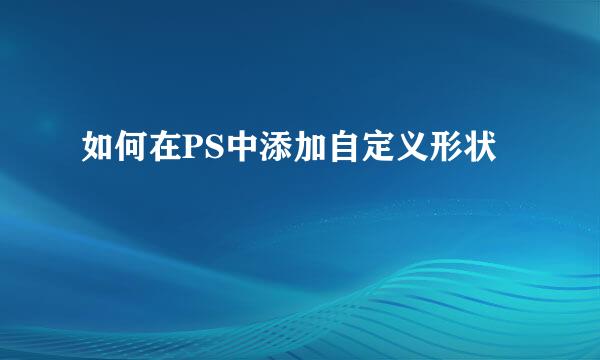 如何在PS中添加自定义形状