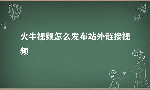 火牛视频怎么发布站外链接视频