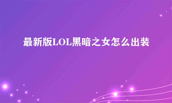 最新版LOL黑暗之女怎么出装