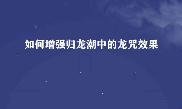 如何增强归龙潮中的龙咒效果