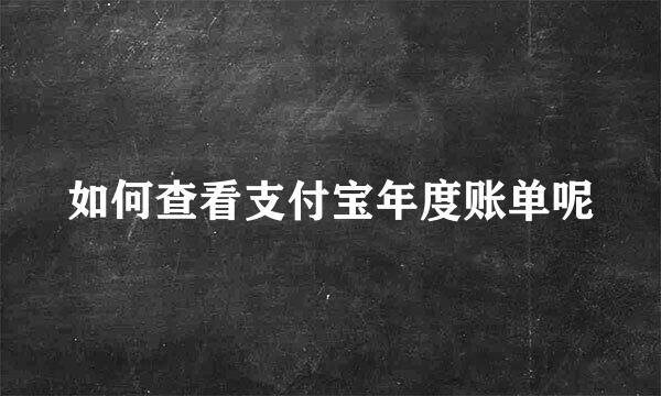 如何查看支付宝年度账单呢