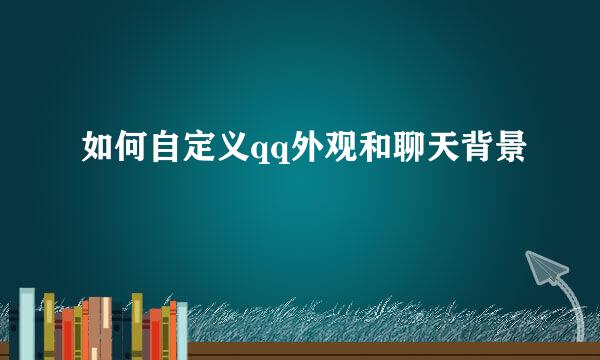 如何自定义qq外观和聊天背景