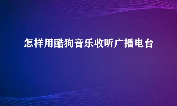 怎样用酷狗音乐收听广播电台
