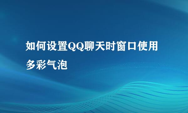 如何设置QQ聊天时窗口使用多彩气泡