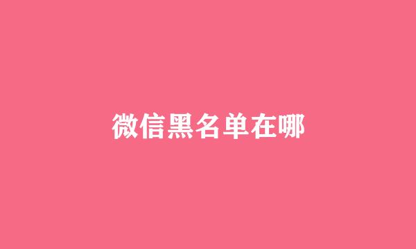 微信黑名单在哪