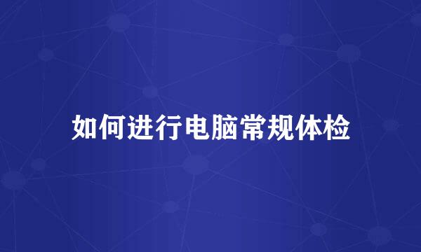 如何进行电脑常规体检