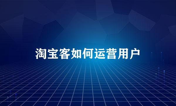 淘宝客如何运营用户