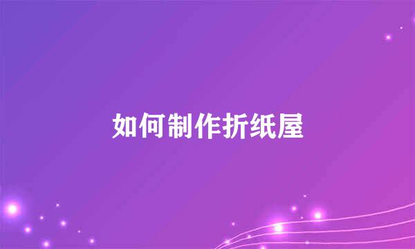 如何制作折纸屋