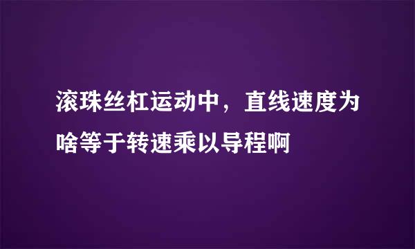 滚珠丝杠运动中，直线速度为啥等于转速乘以导程啊