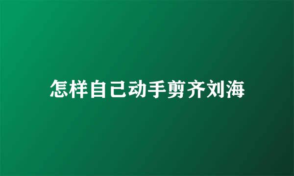 怎样自己动手剪齐刘海