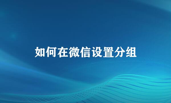 如何在微信设置分组