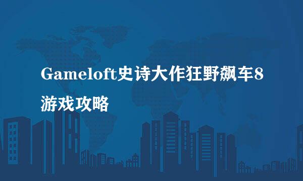 Gameloft史诗大作狂野飙车8游戏攻略