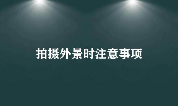 拍摄外景时注意事项