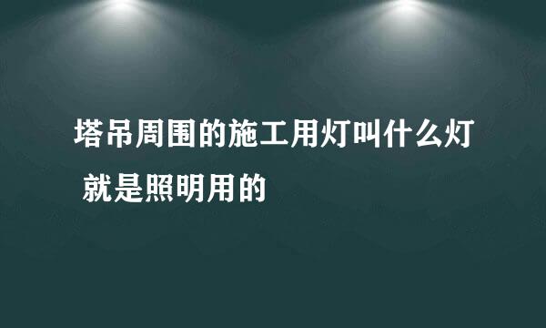 塔吊周围的施工用灯叫什么灯 就是照明用的