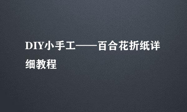 DIY小手工——百合花折纸详细教程