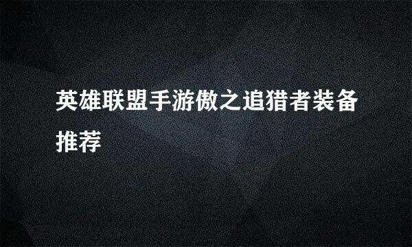 英雄联盟手游傲之追猎者装备推荐
