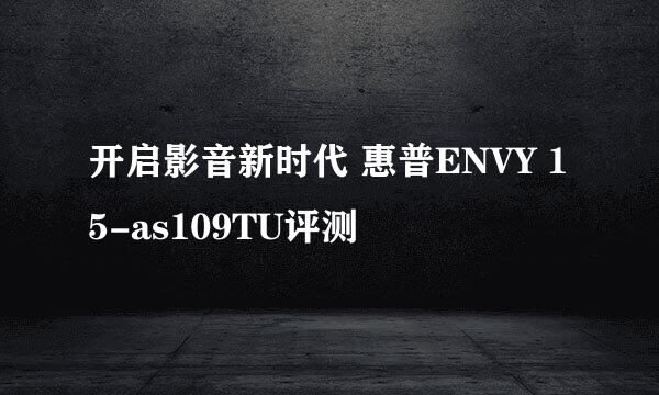 开启影音新时代 惠普ENVY 15-as109TU评测