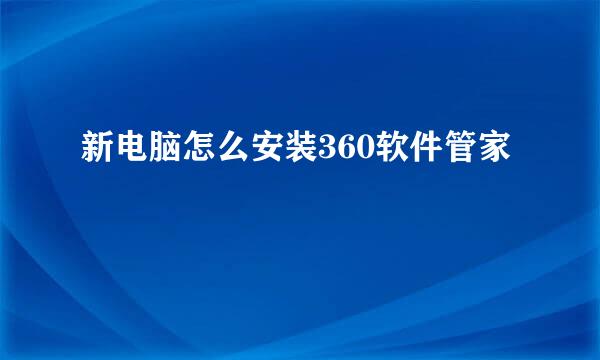 新电脑怎么安装360软件管家