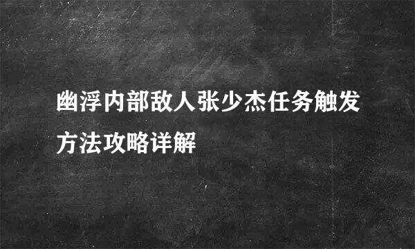 幽浮内部敌人张少杰任务触发方法攻略详解
