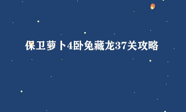 保卫萝卜4卧兔藏龙37关攻略