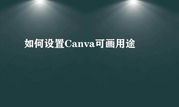 如何设置Canva可画用途