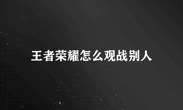 王者荣耀怎么观战别人