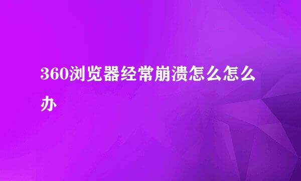 360浏览器经常崩溃怎么怎么办
