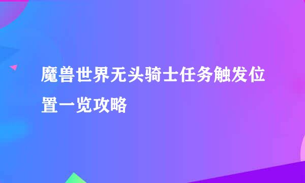 魔兽世界无头骑士任务触发位置一览攻略