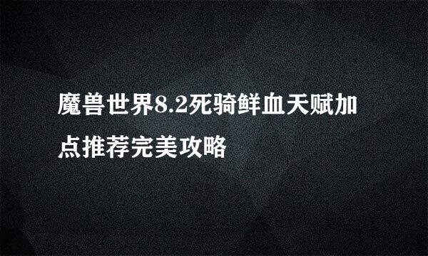 魔兽世界8.2死骑鲜血天赋加点推荐完美攻略