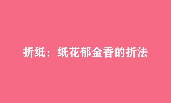 折纸：纸花郁金香的折法
