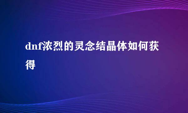 dnf浓烈的灵念结晶体如何获得