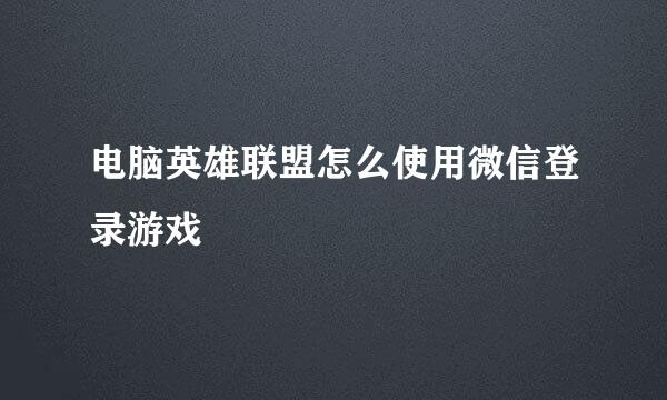 电脑英雄联盟怎么使用微信登录游戏