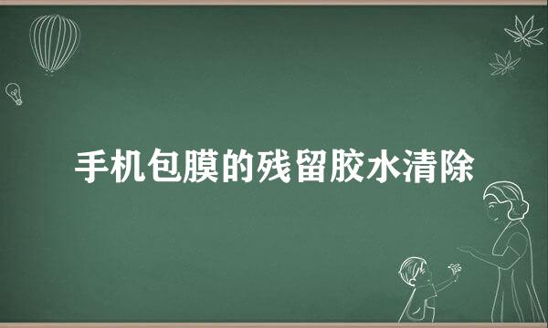 手机包膜的残留胶水清除