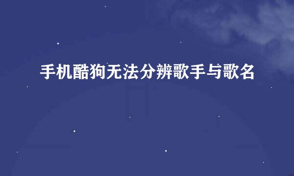 手机酷狗无法分辨歌手与歌名
