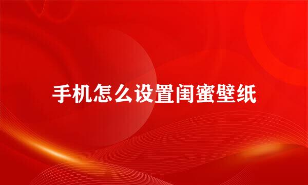 手机怎么设置闺蜜壁纸