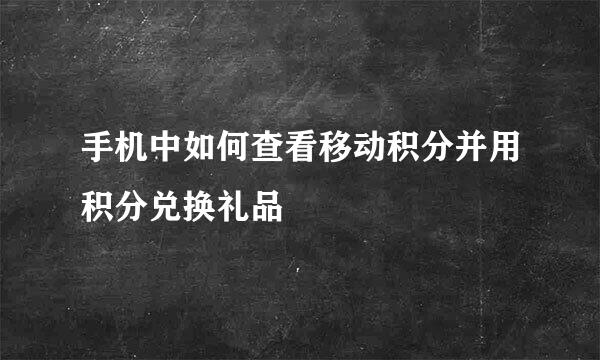 手机中如何查看移动积分并用积分兑换礼品
