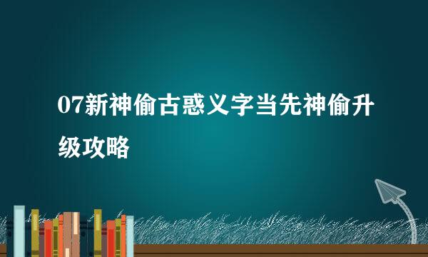 07新神偷古惑义字当先神偷升级攻略