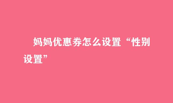 劵妈妈优惠券怎么设置“性别设置”
