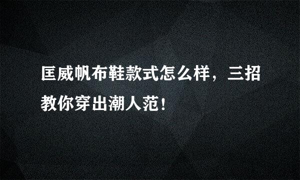 匡威帆布鞋款式怎么样，三招教你穿出潮人范！