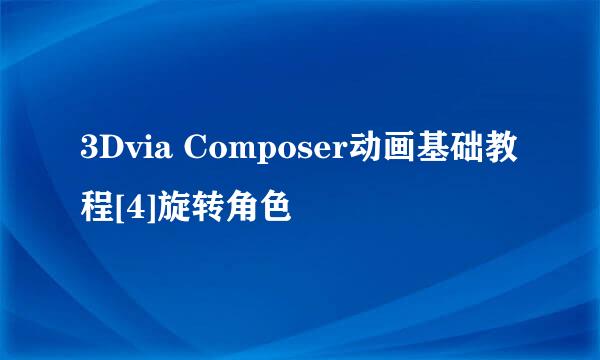 3Dvia Composer动画基础教程[4]旋转角色